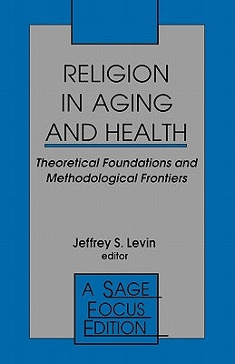 Religion in Aging and Health: Theoretical Foundations and Methodological Frontiers by Levin, Jeffrey S.