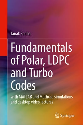 Fundamentals of Polar, Ldpc and Turbo Codes: With MATLAB and MathCAD Simulations and Desktop Video Lectures by Sodha, Janak