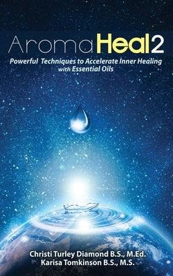 Aroma Heal II: Powerful Techniques To Accelerate Inner Healing With Essential Oils by Tomkinson, Karisa