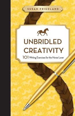 Unbridled Creativity: 101 Writing Exercises for the Horse Lover by Friedland, Susan