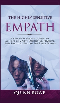 The Highly Sensitive Empath: A Practical Survival Guide To Achieve Complete Emotional, Physical, And Spiritual Healing For Every Person by Rowe, Quinn