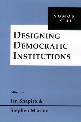 Designing Democratic Institutions: Nomos XLII by Shapiro, Ian