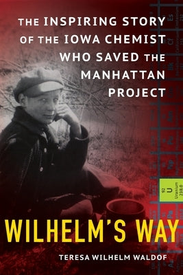 Wilhelm's Way: The Inspiring Story of the Iowa Chemist Who Saved the Manhattan Project by Waldof, Teresa Wilhelm