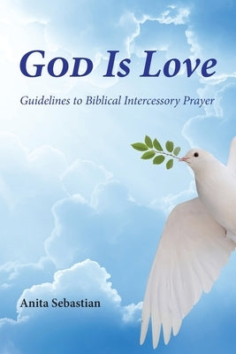 God is Love: Guidelines to Biblical Intercessory Prayer by Sebastian, Anita