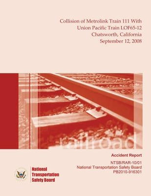 Railroad Accident Report Collision of Metrolink Train 111 With Union Pacific Train LOF65-12 Chatsworth, California September 12, 2008 by National Transportation Safety Board