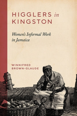 Higglers in Kingston: Women's Informal Work in Jamaica by Brown-Glaude, Winnifred