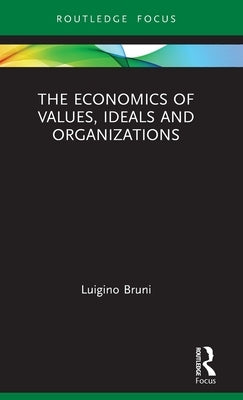 The Economics of Values, Ideals and Organizations by Bruni, Luigino