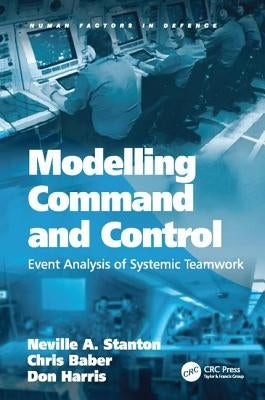 Modelling Command and Control: Event Analysis of Systemic Teamwork by Stanton, Neville A.
