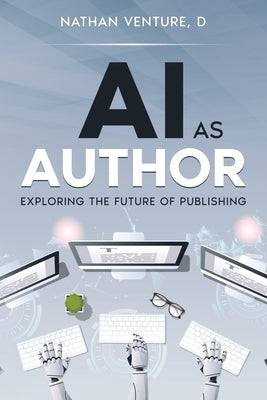 AI as Author: Exploring the Future of Publishing by Venture, Nathan D.