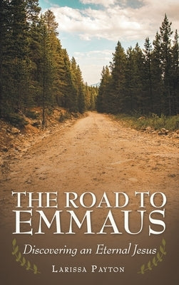 The Road to Emmaus: Discovering an Eternal Jesus by Payton, Larissa