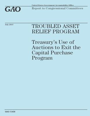 Troubled Assset Relief Program: Treasury's Use of Auctions to Exit the Capital Purchase Program by Government Accountability Office