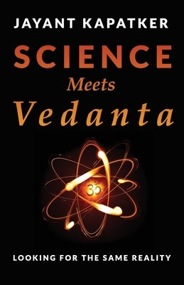 Science Meets Vedanta: Looking for the Same Reality by Kapatker, Jayant
