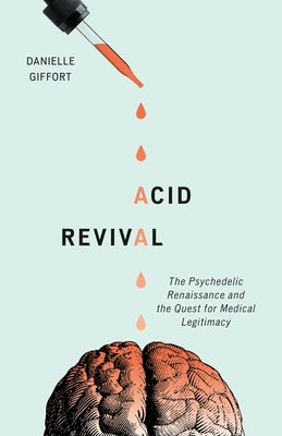 Acid Revival: The Psychedelic Renaissance and the Quest for Medical Legitimacy by Giffort, Danielle