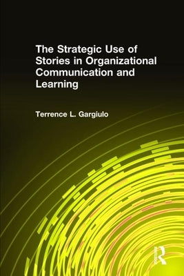 The Strategic Use of Stories in Organizational Communication and Learning by Gargiulo, Terrence L.