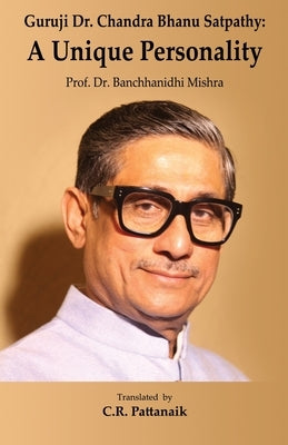 Guruji Dr. Chandra Bhanu Satpathy: A Unique Personality by Mishra, Banchhanidhi