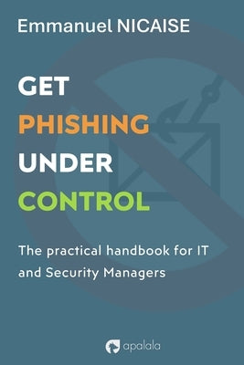 Get Phishing Under Control: The practical handbook for IT and Security Managers by Nicaise, Emmanuel
