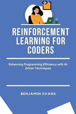 Reinforcement Learning for Coders: Enhancing Programming Efficiency with AI-Driven Techniques by Evans, Benjamin