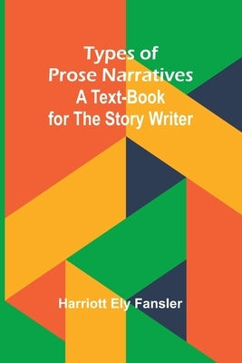 Types of Prose Narratives: A Text-Book for the Story Writer by Ely Fansler, Harriott