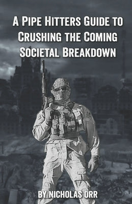 A Pipe Hitter's Guide to Crushing the Coming Societal Breakdown by Orr, Nicholas