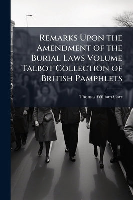 Remarks Upon the Amendment of the Burial Laws Volume Talbot Collection of British Pamphlets by Carr, Thomas William