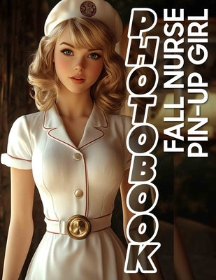 Fall Nurse Pin-Up Girl Photo Book: 40 Captivating Nurse Images Celebrating Autumn Charm For Relaxation And Inspiration by Pennington, Aiza