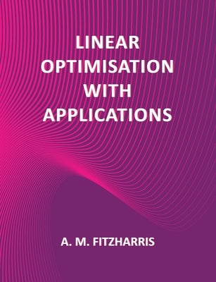 Linear Optimisation with Applications by Fitzharris, A. M.