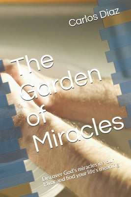 The Garden of Miracles: Discover God's miracles in your favor and find your life's meaning by Diaz, Carlos