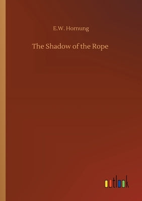 The Shadow of the Rope by Hornung, E. W.