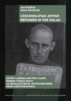 The Czechoslovak Jewish Refugees in the Gulag: Soviet Labour and POW Camps During World War II as Recollected by Jewish Refugees from Czechoslovakia by Dvor?k, Jan