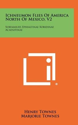 Ichneumon Flies Of America North Of Mexico, V2: Subfamilies Ephialtinae Xoridinae Acaenitinae by Townes, Henry