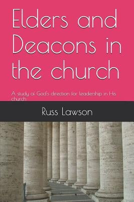Elders and Deacons in the church: A study of God's direction for leadership in His church by High, David