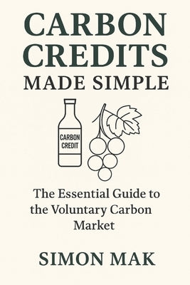Carbon Credits Made Simple: The Essential Guide to the Voluntary Carbon Market by Mak, Simon