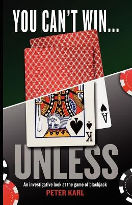 You Can't Win...Unless an Investigative Look at the Game of Blackjack by Karl, Peter