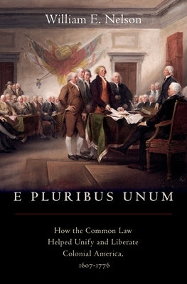 E Pluribus Unum: How the Common Law Helped Unify and Liberate Colonial America, 1607-1776 by Nelson, William E.