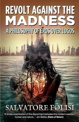 Revolt Against the Madness: A Philosophy of Eros Over Logos by Folisi, Salvatore