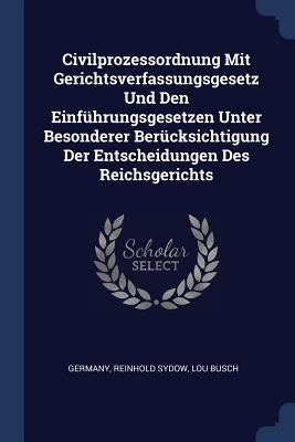 Civilprozessordnung Mit Gerichtsverfassungsgesetz Und Den Einführungsgesetzen Unter Besonderer Berücksichtigung Der Entscheidungen Des Reichsgerichts by Germany