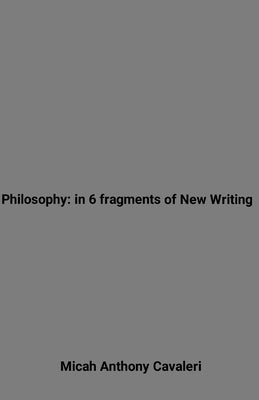 Philosophy: in 6 fragments of New Writing by Cavaleri, Micah