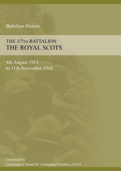 1/7th BATTALION THE ROYAL SCOTS 4th August 1914 to 11 November 1918 by Carmichael Peebles, W.