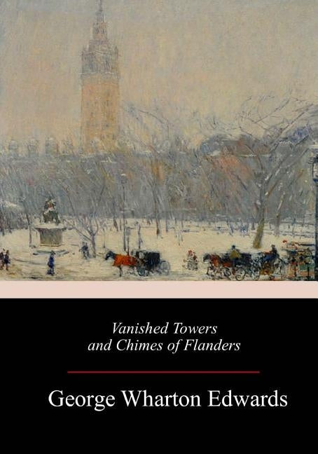 Vanished Towers and Chimes of Flanders by Edwards, George Wharton