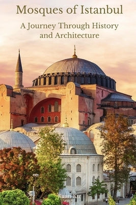 Mosques of Istanbul: A Journey Through History and Architecture by Kır, Kaan