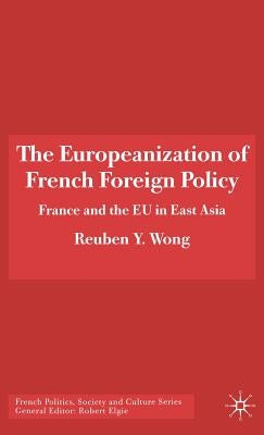 The Europeanization of French Foreign Policy: France and the EU in East Asia by Wong, R.