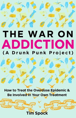 The War on Addiction: How to Treat the Overdose Epidemic and Be Involved in Your Own Treatment (a Drunk Punk Project) by Spock, Tim
