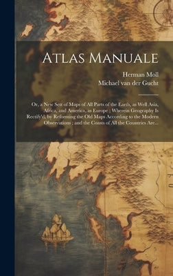 Atlas Manuale: or, a New Sett of Maps of All Parts of the Earth, as Well Asia, Africa, and America, as Europe; Wherein Geography is R by Moll, Herman D. 1732