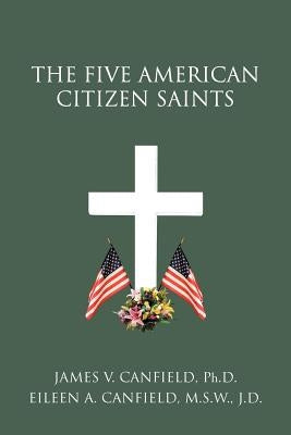 The Five American Citizen Saints by Canfield Ph. D., James V.