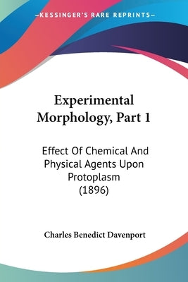 Experimental Morphology, Part 1: Effect Of Chemical And Physical Agents Upon Protoplasm (1896) by Davenport, Charles Benedict