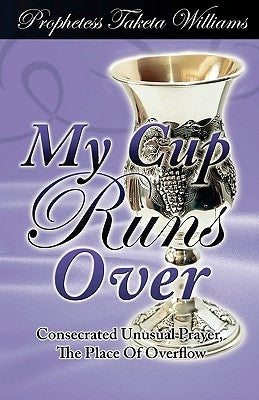 My Cup Runs Over: Consecrated Unusual Prayer by Williams, Prophetess Taketa