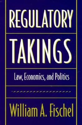 Regulatory Takings: Law, Economics, and Politics by Fischel, William A.