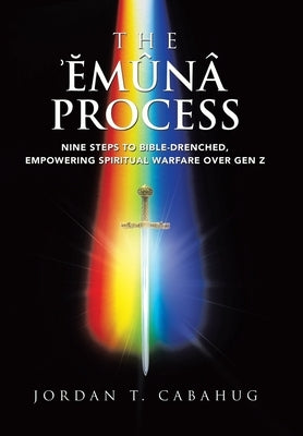 The Emuna Process: Nine Steps to Bible-drenched, Empowering Spiritual Warfare over Gen Z by Cabahug, Jordan T.