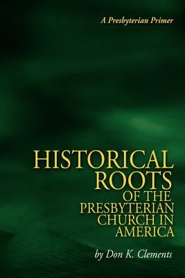 The Historical Roots of the Presbyterian Church in America by Clements, Don K.