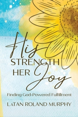 His Strength Her Joy: Finding God-Powered Fulfillment 2ND EDITION by Roland Murphy, Latan